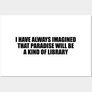 I have always imagined that Paradise will be a kind of library Posters and Art